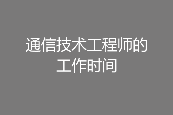 通信技术工程师的工作时间