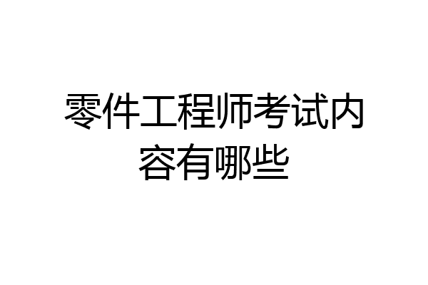 零件工程师考试内容有哪些