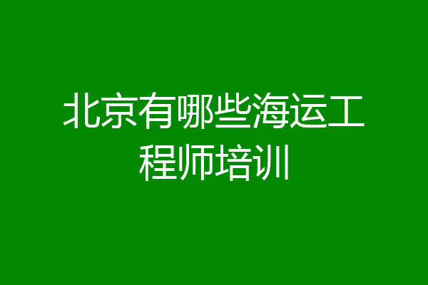 北京有哪些海运工程师培训
