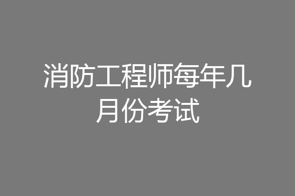 消防工程师每年几月份考试