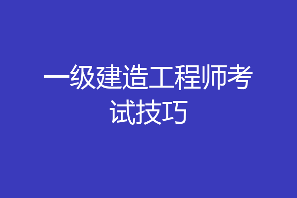 一级建造工程师考试技巧