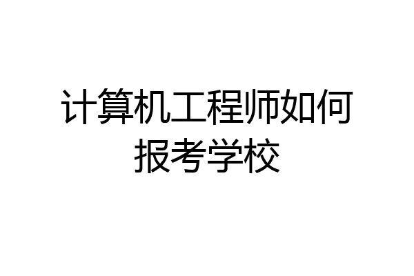 计算机工程师如何报考学校