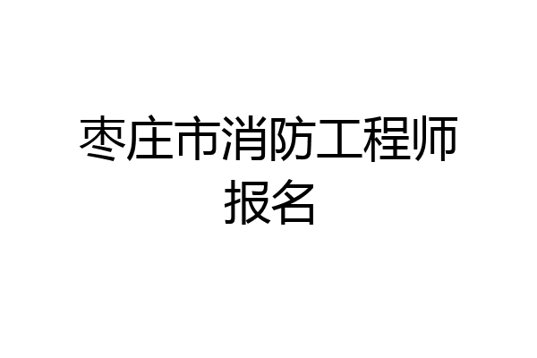 枣庄市消防工程师报名