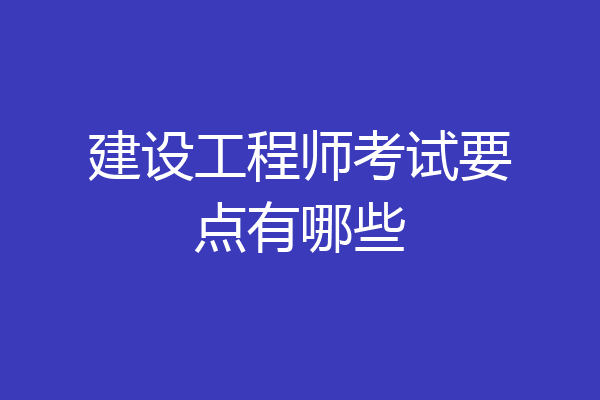 建设工程师考试要点有哪些