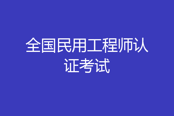 全国民用工程师认证考试