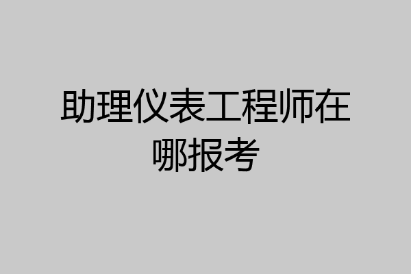 助理仪表工程师在哪报考