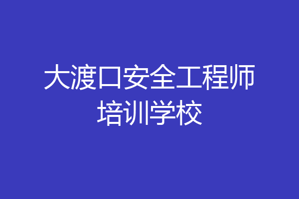 大渡口安全工程师培训学校