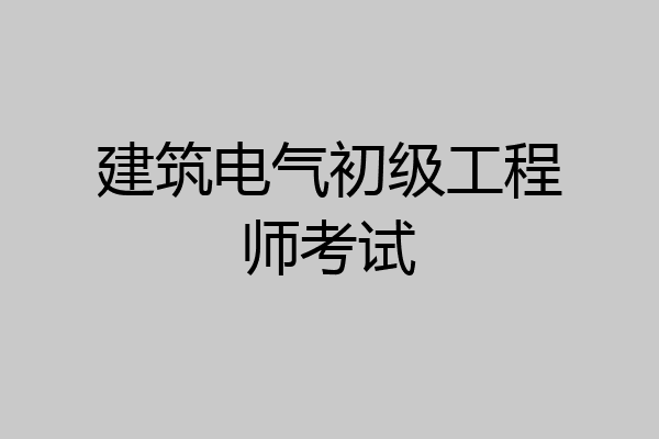 建筑电气初级工程师考试