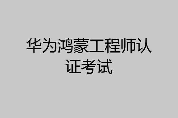 华为鸿蒙工程师认证考试