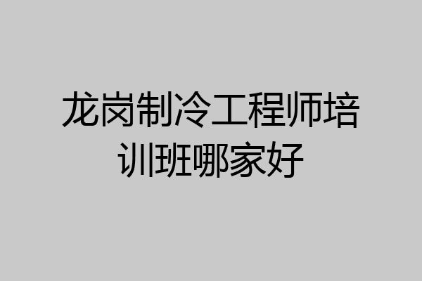 龙岗制冷工程师培训班哪家好