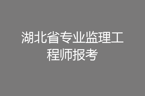 湖北省专业监理工程师报考