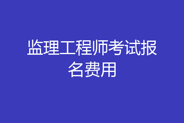 监理工程师考试报名费用