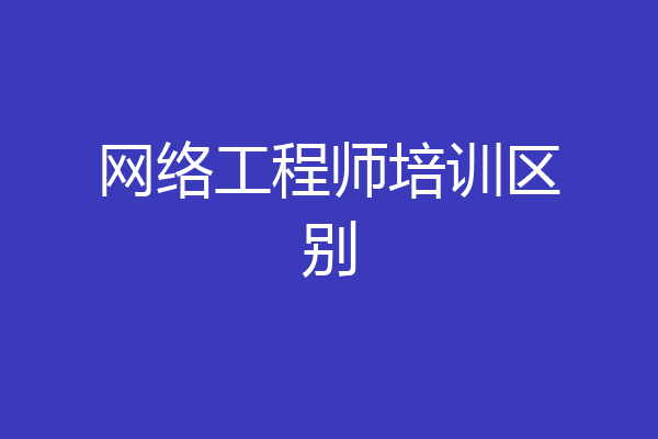 网络工程师培训区别