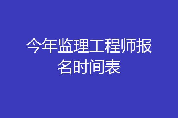 今年监理工程师报名时间表