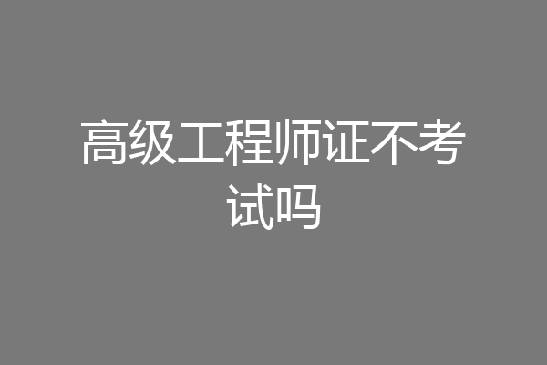 高级工程师证不考试吗