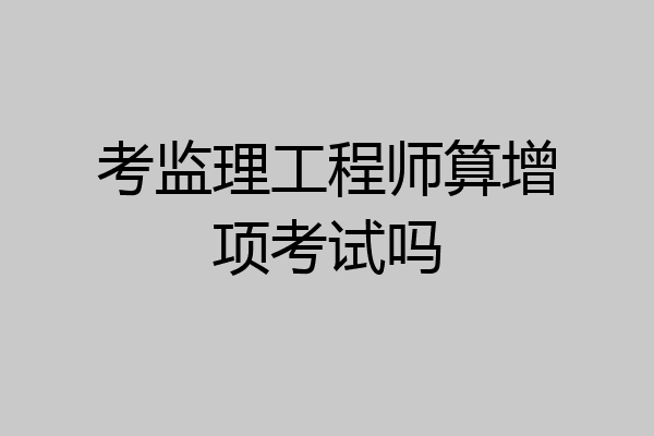 考监理工程师算增项考试吗