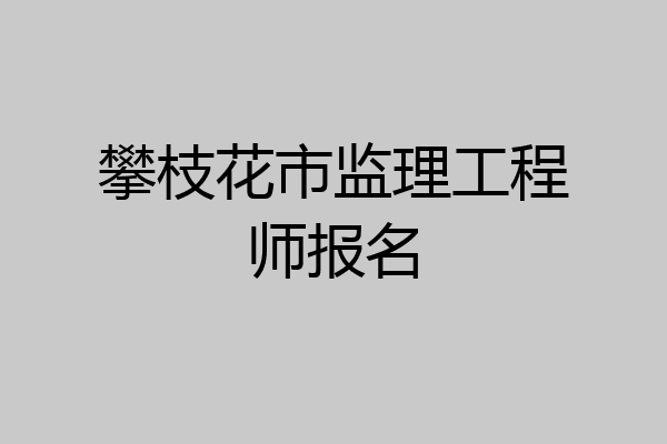 攀枝花市监理工程师报名