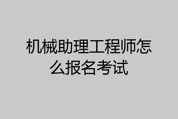 机械助理工程师怎么报名考试