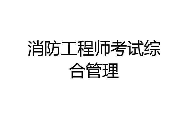 消防工程师考试综合管理