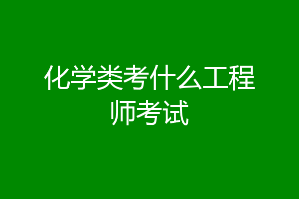 化学类考什么工程师考试