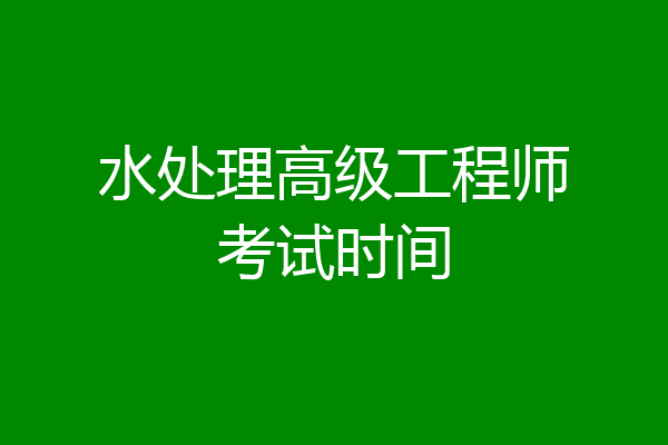 水处理高级工程师考试时间