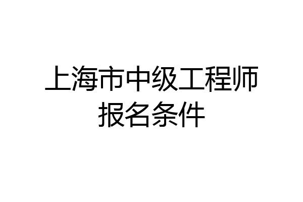 上海市中级工程师报名条件