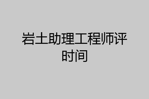 岩土助理工程师评时间