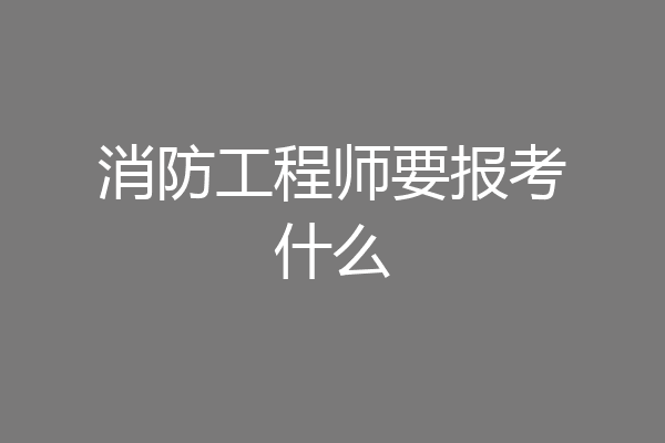 消防工程师要报考什么
