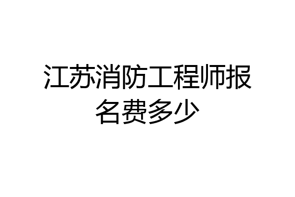 江苏消防工程师报名费多少
