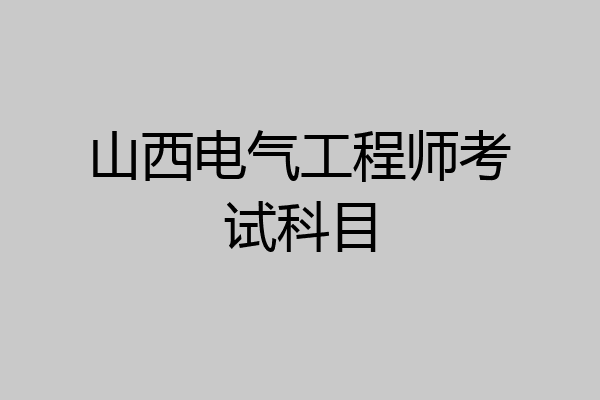 山西电气工程师考试科目
