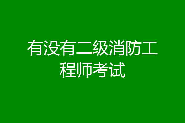 有没有二级消防工程师考试