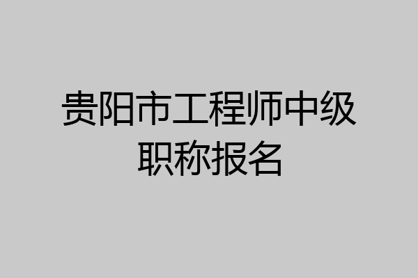贵阳市工程师中级职称报名