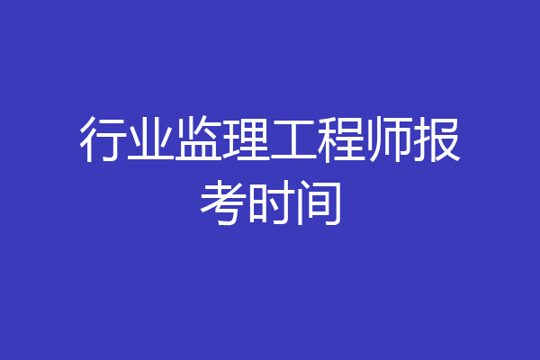 行业监理工程师报考时间
