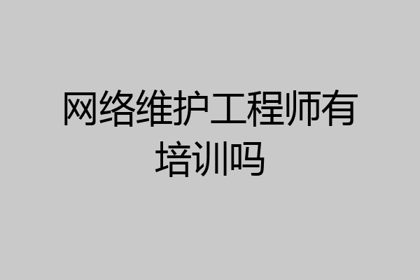 网络维护工程师有培训吗