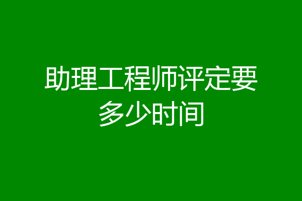助理工程师评定要多少时间