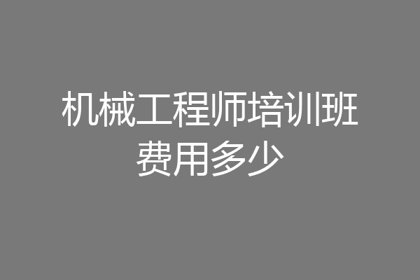 机械工程师培训班费用多少