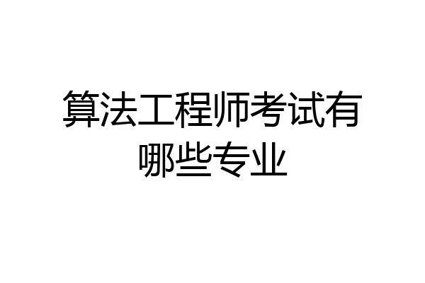 算法工程师考试有哪些专业