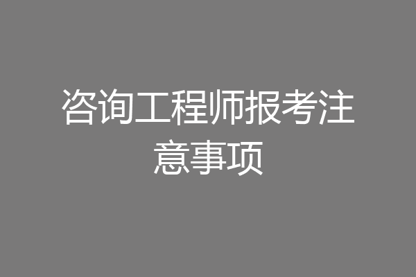 咨询工程师报考注意事项