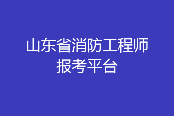 山东省消防工程师报考平台