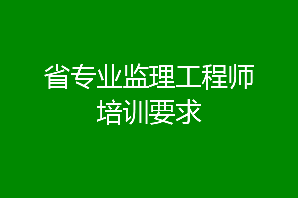 省专业监理工程师培训要求