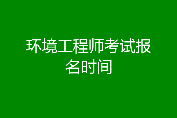 环境工程师考试报名时间