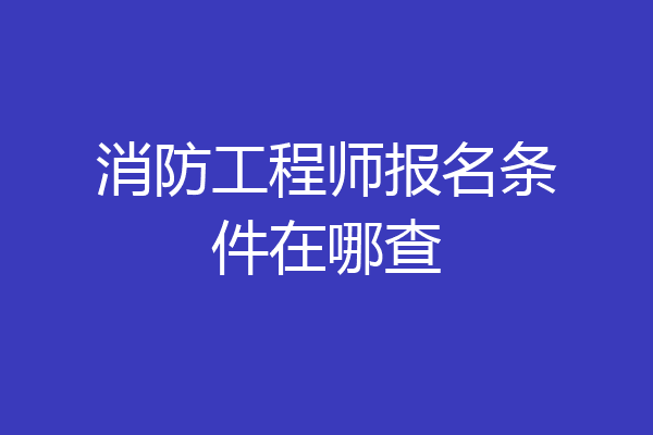 消防工程师报名条件在哪查