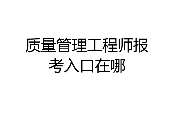 质量管理工程师报考入口在哪