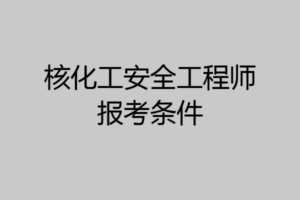 核化工安全工程师报考条件