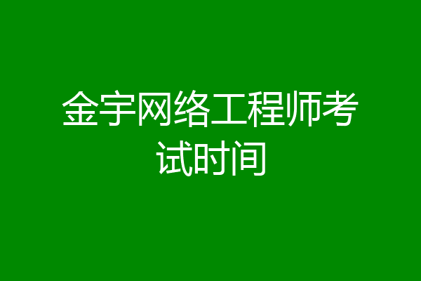 金宇网络工程师考试时间