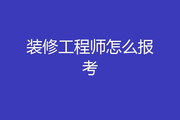 装修工程师怎么报考