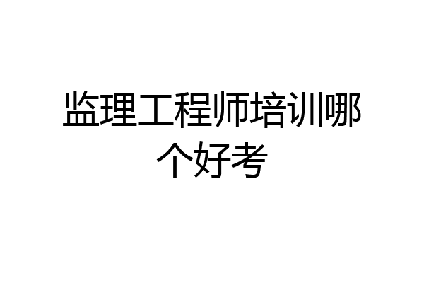 监理工程师培训哪个好考