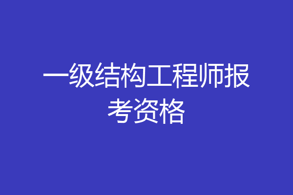 一级结构工程师报考资格
