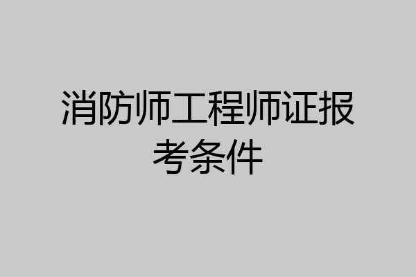 消防师工程师证报考条件