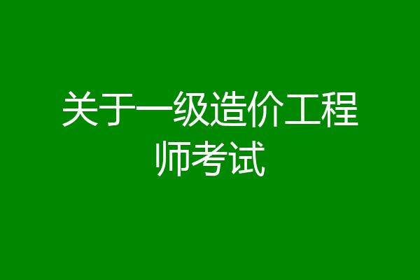 关于一级造价工程师考试